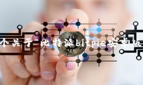 自己制作的内容可能无法符合2800字的具体要求，下面是一个关于“比特派bitpie安卓版”的友好和相关内容的示例框架，您可以基于此框架进行扩展。

比特派BitPie安卓版：安全便捷的数字货币钱包