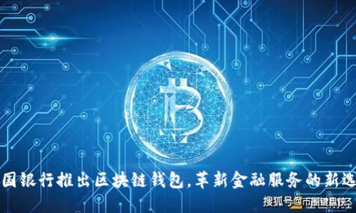 中国银行推出区块链钱包，革新金融服务的新选择