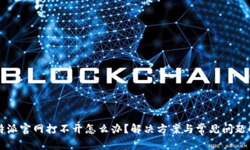 比特派官网打不开怎么办？解决方案与常见问题解析