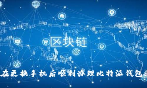如何在更换手机后顺利办理比特派钱包业务？