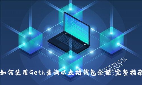 如何使用Geth查询以太坊钱包余额：完整指南