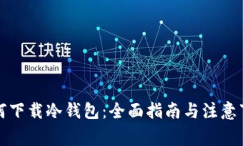 如何下载冷钱包：全面指南与注意事项