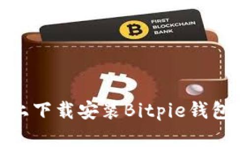 如何在安卓手机上下载安装Bitpie钱包：详细步骤与指南