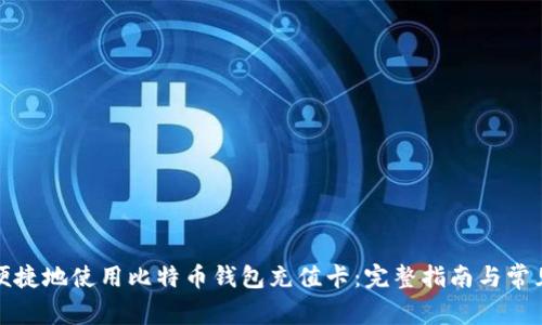 如何安全便捷地使用比特币钱包充值卡：完整指南与常见问题解答