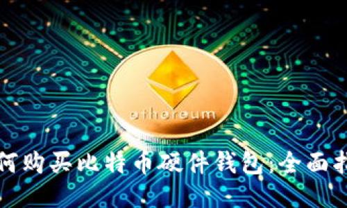 如何购买比特币硬件钱包：全面指南