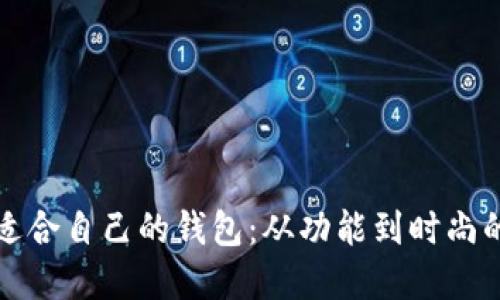 如何选择适合自己的钱包：从功能到时尚的综合指南