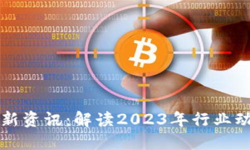 区块链专题最新资讯：解读2023年行业动态与未来趋势