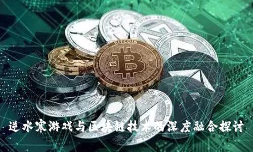 逆水寒游戏与区块链技术的深度融合探讨