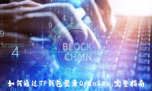   
如何通过TP钱包登录OpenSea：完整指南