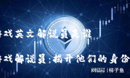 区块链游戏英文解说员是谁

区块链游戏解说员：揭开他们的身份与影响力