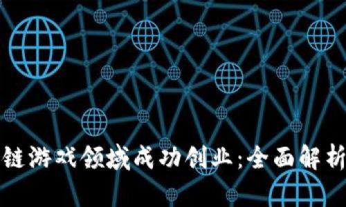 如何在区块链游戏领域成功创业：全面解析与实用指南