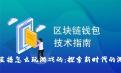 区块链直播怎么玩游戏的：探索新时代的游戏体
