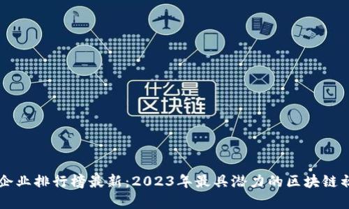 区块链融资企业排行榜最新：2023年最具潜力的区块链初创公司分析